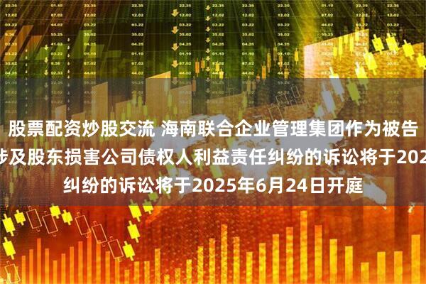 股票配资炒股交流 海南联合企业管理集团作为被告/被上诉人的1起涉及股东损害公司债权人利益责任纠纷的诉讼将于2025年6月24日开庭
