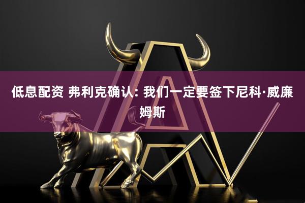低息配资 弗利克确认: 我们一定要签下尼科·威廉姆斯
