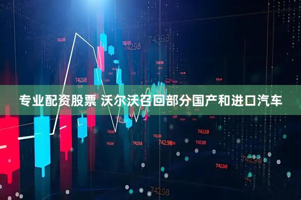 专业配资股票 沃尔沃召回部分国产和进口汽车