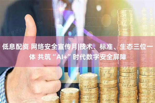 低息配资 网络安全宣传月|技术、标准、生态三位一体 共筑“AI+”时代数字安全屏障