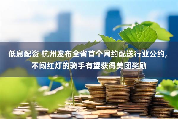 低息配资 杭州发布全省首个网约配送行业公约, 不闯红灯的骑手有望获得美团奖励
