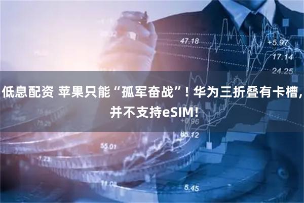 低息配资 苹果只能“孤军奋战”! 华为三折叠有卡槽, 并不支持eSIM!