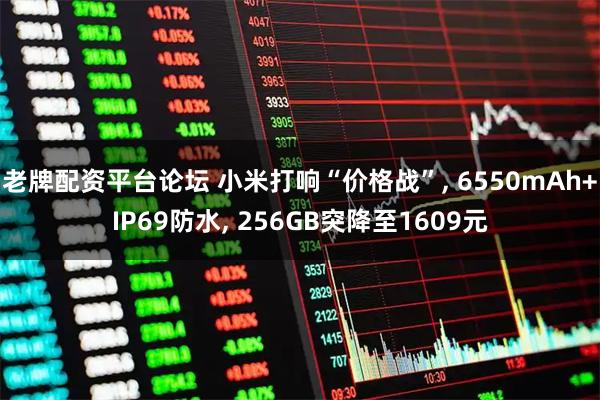 老牌配资平台论坛 小米打响“价格战”, 6550mAh+IP69防水, 256GB突降至1609元